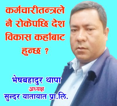 कर्मचारीतन्त्रले नै रोकेपछि देश विकास कहाँबाट हुन्छ ?